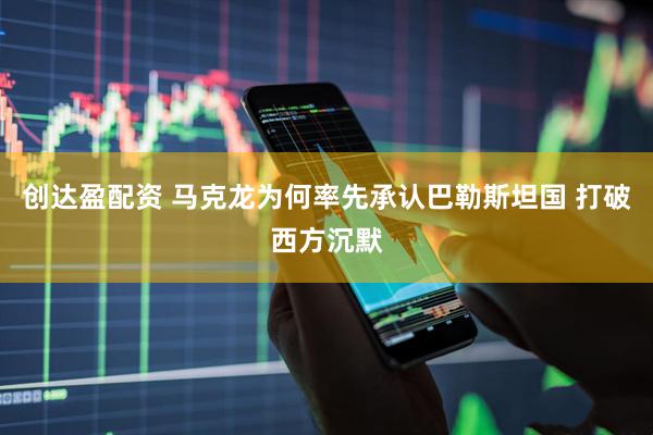 创达盈配资 马克龙为何率先承认巴勒斯坦国 打破西方沉默