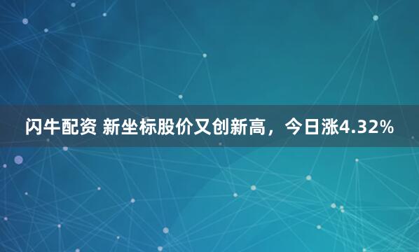 闪牛配资 新坐标股价又创新高，今日涨4.32%