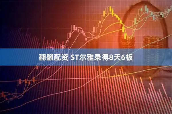 翻翻配资 ST尔雅录得8天6板