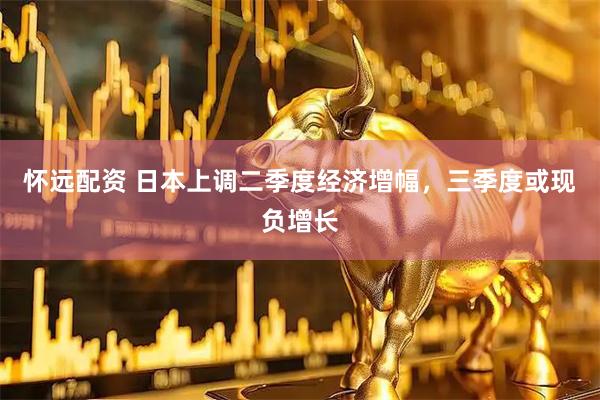 怀远配资 日本上调二季度经济增幅，三季度或现负增长