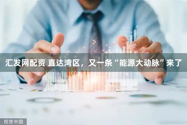 汇发网配资 直达湾区，又一条“能源大动脉”来了