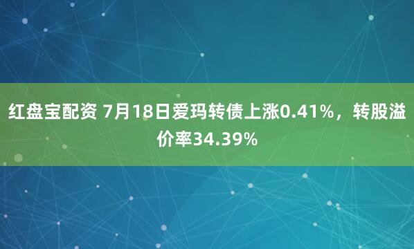 红盘宝配资 7月18日爱玛转债上涨0.41%，转股溢价率34.39%