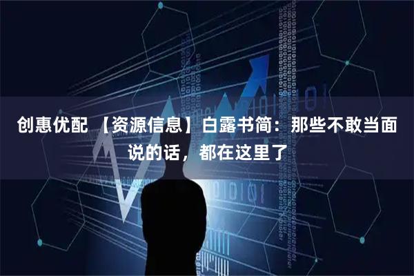 创惠优配 【资源信息】白露书简：那些不敢当面说的话，都在这里了
