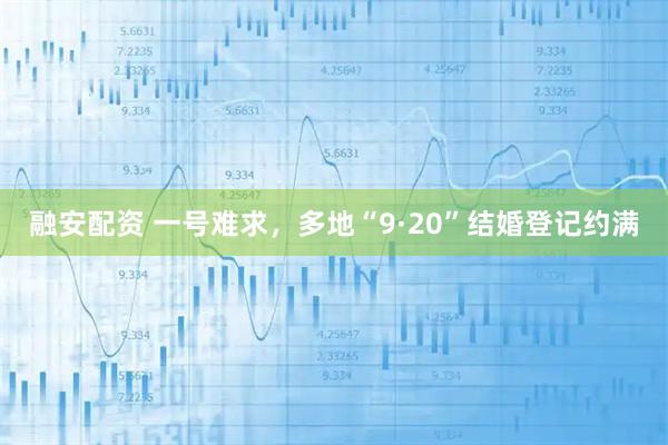 融安配资 一号难求，多地“9·20”结婚登记约满