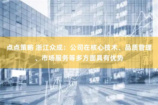 点点策略 浙江众成：公司在核心技术、品质管理、市场服务等多方面具有优势