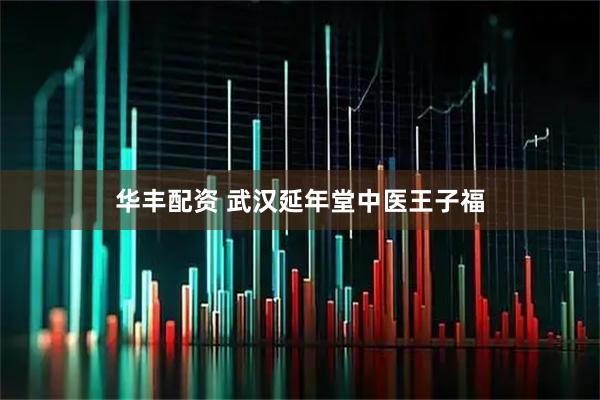 华丰配资 武汉延年堂中医王子福