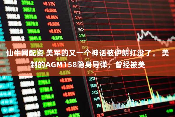 仙牛网配资 美军的又一个神话被伊朗打没了。 美制的AGM158隐身导弹，曾经被美